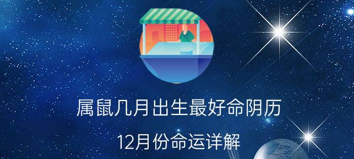 属鼠几月出生最好命阴历 12月份命运详解